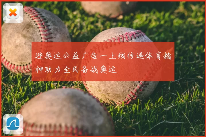 迎奥运公益广告一上线传递体育精神助力全民备战奥运
