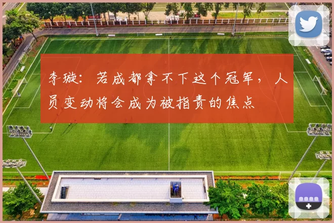 李璇:若成都拿不下这个冠军,人员变动将会成为被指责的焦点