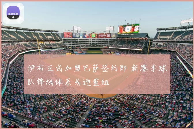 伊布正式加盟巴萨签约即 新赛季球队锋线体系或迎重组