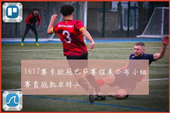 1617赛季欧冠巴萨赛程表公布小组赛首战凯尔特人