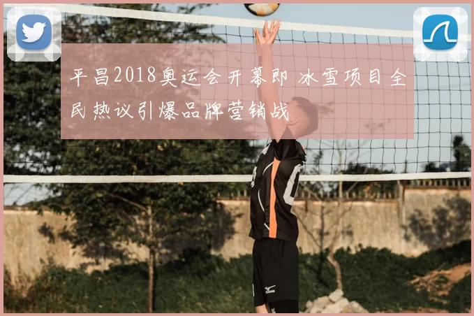 平昌2018奥运会开幕即 冰雪项目全民热议引爆品牌营销战