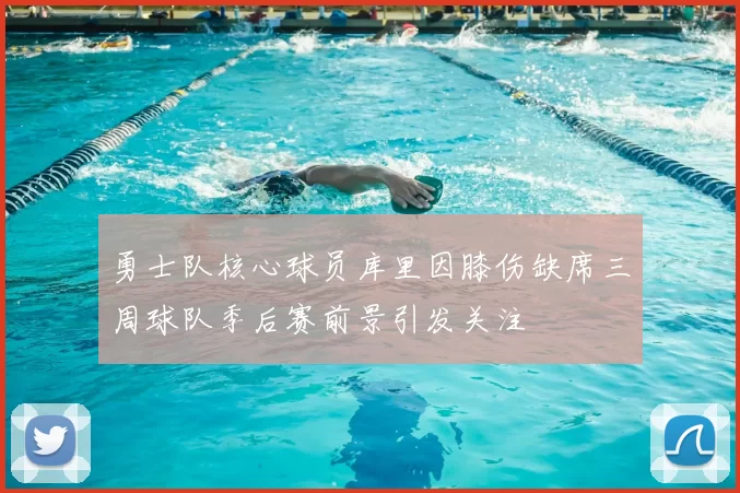 勇士队核心球员库里因膝伤缺席三周球队季后赛前景引发关注