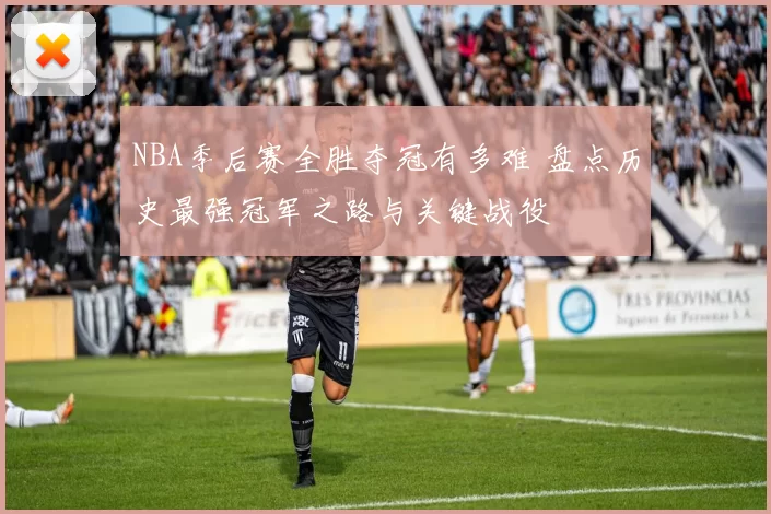 NBA季后赛全胜夺冠有多难 盘点历史最强冠军之路与关键战役
