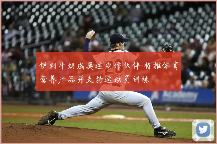 伊利牛奶成奥运合作伙伴 将推体育营养产品并支持运动员训练