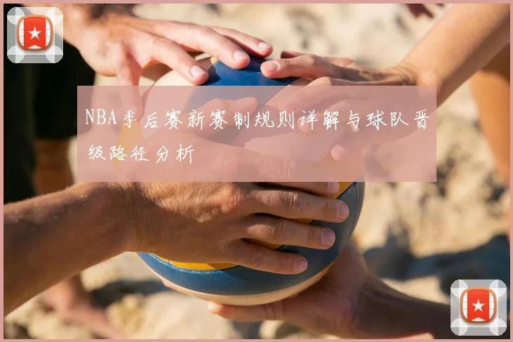 NBA季后赛新赛制规则详解与球队晋级路径分析