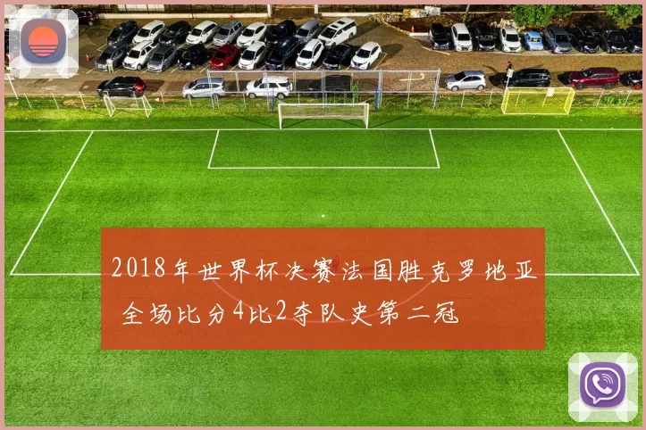 2018年世界杯决赛法国胜克罗地亚 全场比分4比2夺队史第二冠