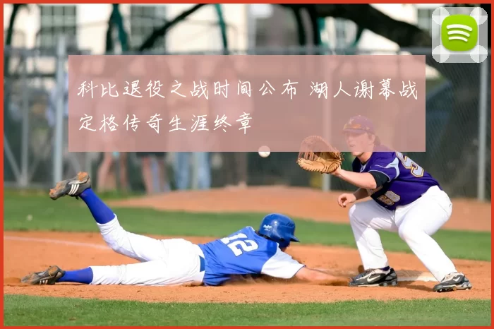 科比退役之战时间公布 湖人谢幕战定格传奇生涯终章