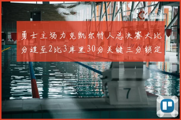 勇士主场力克凯尔特人总决赛大比分追至2比3库里30分关键三分锁定胜局