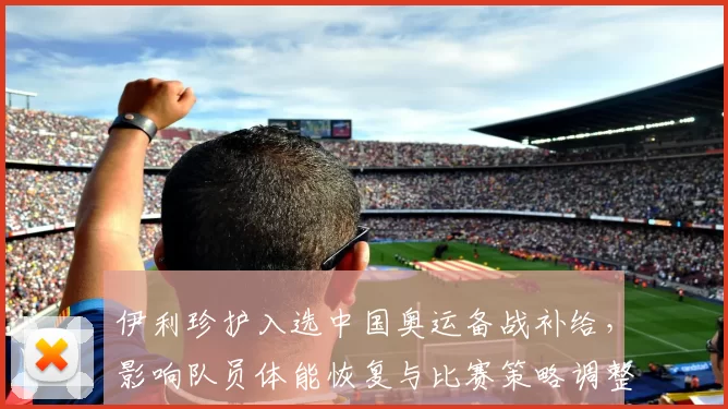 伊利珍护入选中国奥运备战补给，影响队员体能恢复与比赛策略调整