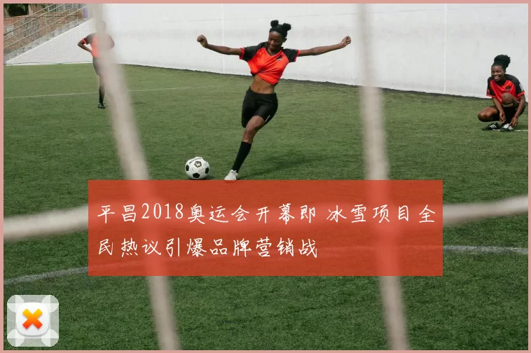 平昌2018奥运会开幕即 冰雪项目全民热议引爆品牌营销战