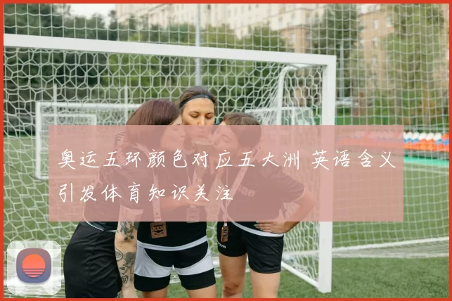 奥运五环颜色对应五大洲 英语含义引发体育知识关注