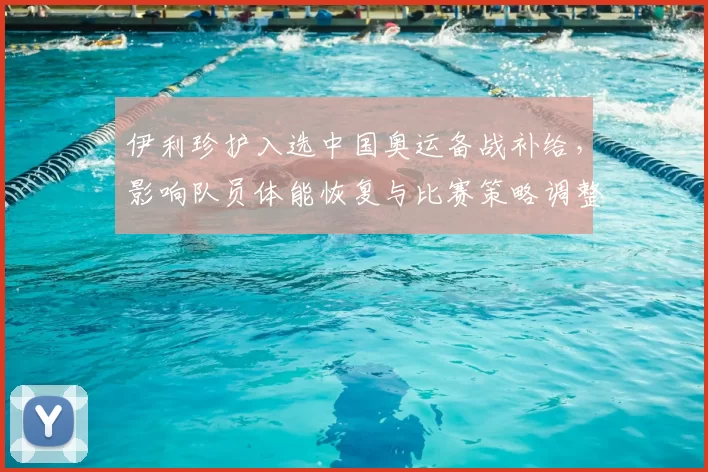 伊利珍护入选中国奥运备战补给，影响队员体能恢复与比赛策略调整