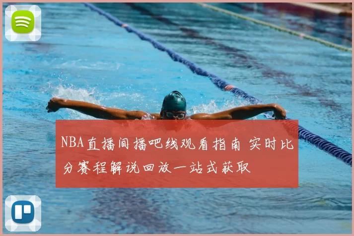 NBA直播间播吧线观看指南 实时比分赛程解说回放一站式获取