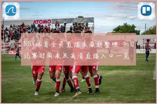 NBA体育会员直播表最新整理 今日比赛时间表及高清直播入口一览