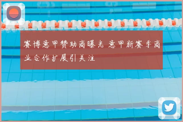 赛博意甲赞助商曝光 意甲新赛季商业合作扩展引关注