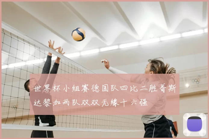 世界杯小组赛德国队四比二胜哥斯达黎加两队双双无缘十六强