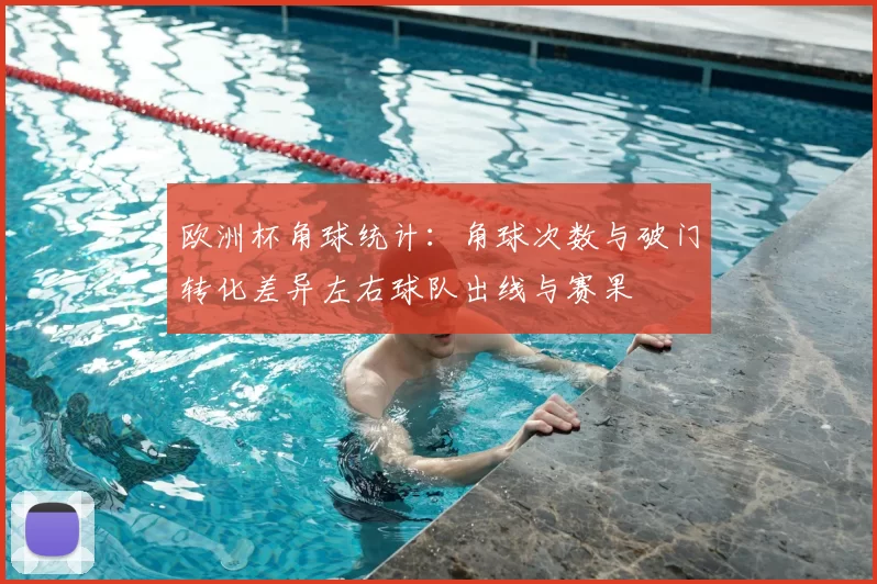 欧洲杯角球统计：角球次数与破门转化差异左右球队出线与赛果