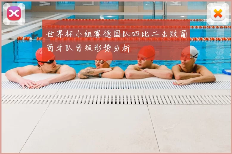 世界杯小组赛德国队四比二击败葡萄牙队晋级形势分析