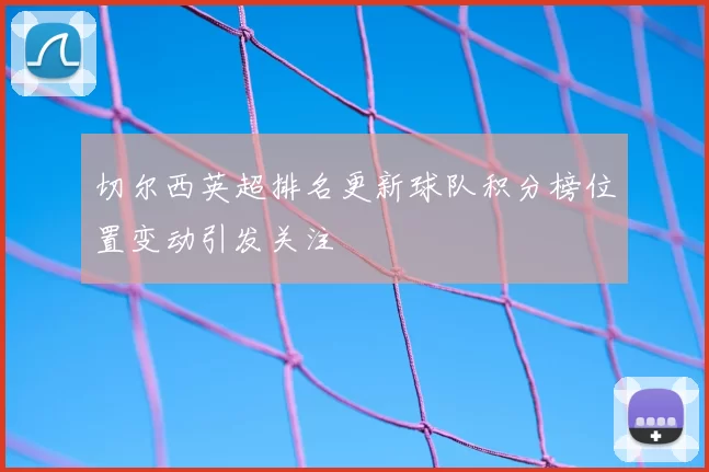 切尔西英超排名更新球队积分榜位置变动引发关注