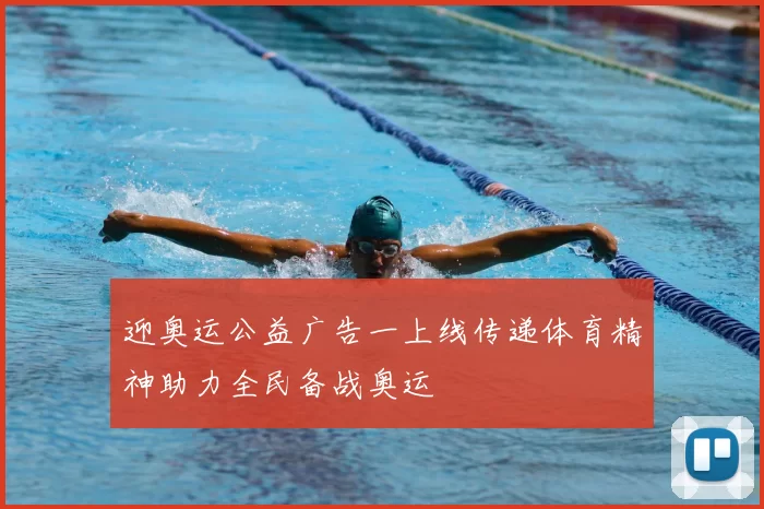 迎奥运公益广告一上线传递体育精神助力全民备战奥运