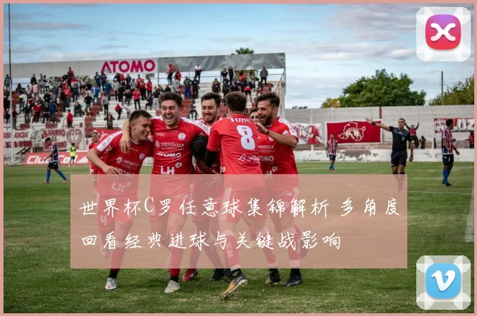 世界杯C罗任意球集锦解析 多角度回看经典进球与关键战影响