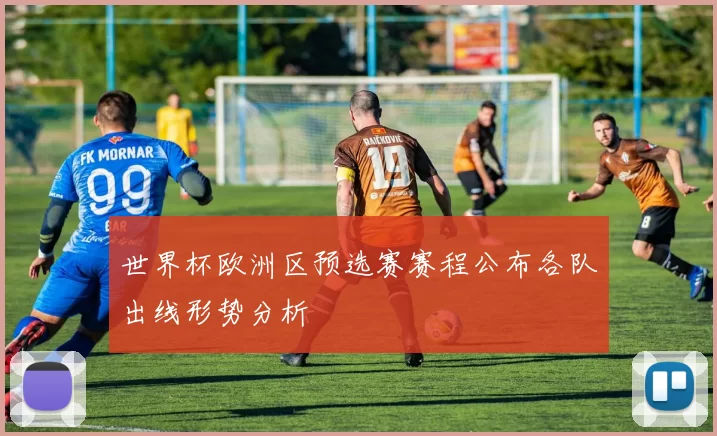 世界杯欧洲区预选赛赛程公布各队出线形势分析