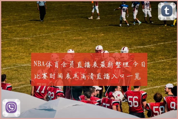 NBA体育会员直播表最新整理 今日比赛时间表及高清直播入口一览