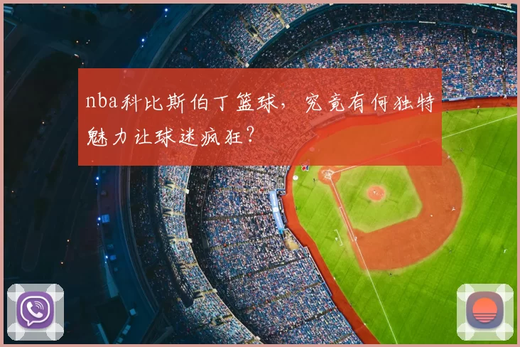 nba科比斯伯丁篮球，究竟有何独特魅力让球迷疯狂？