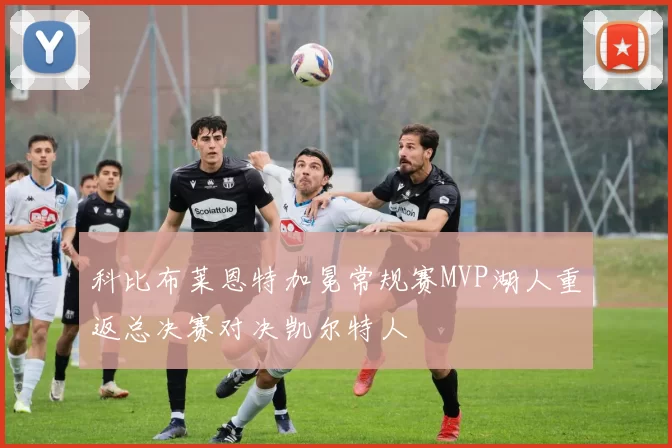 科比布莱恩特加冕常规赛MVP湖人重返总决赛对决凯尔特人