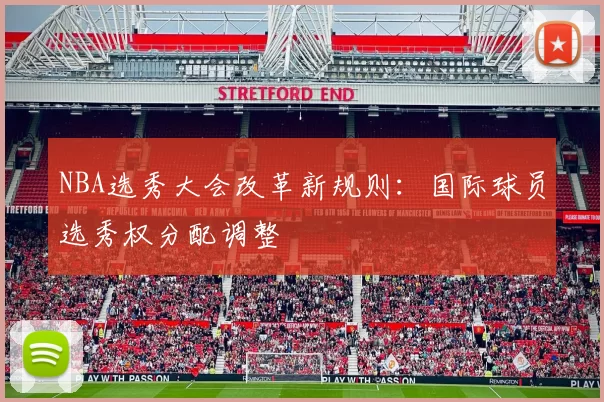 NBA选秀大会改革新规则：国际球员选秀权分配调整
