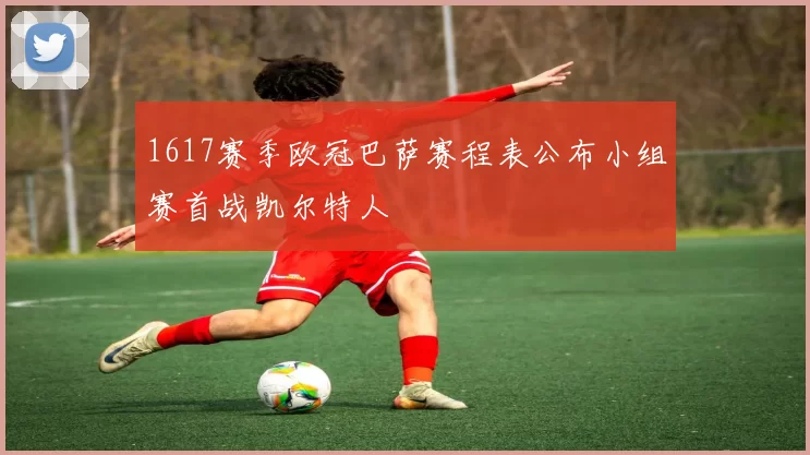1617赛季欧冠巴萨赛程表公布小组赛首战凯尔特人