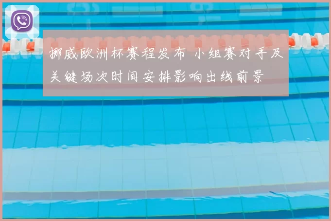 挪威欧洲杯赛程发布 小组赛对手及关键场次时间安排影响出线前景