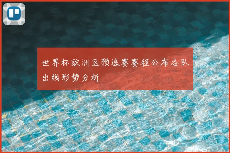 世界杯欧洲区预选赛赛程公布各队出线形势分析