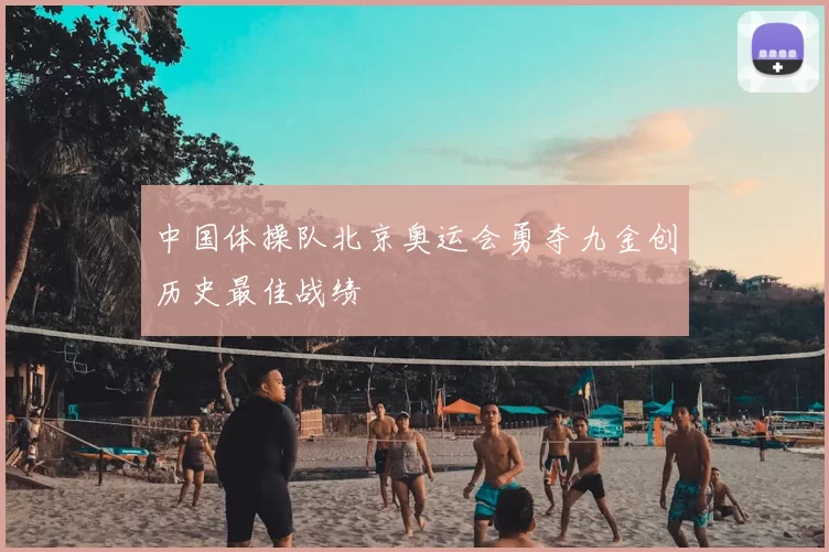 中国体操队北京奥运会勇夺九金创历史最佳战绩