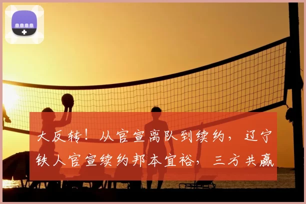 大反转!从官宣离队到续约,辽宁铁人官宣续约邦本宜裕,三方共赢