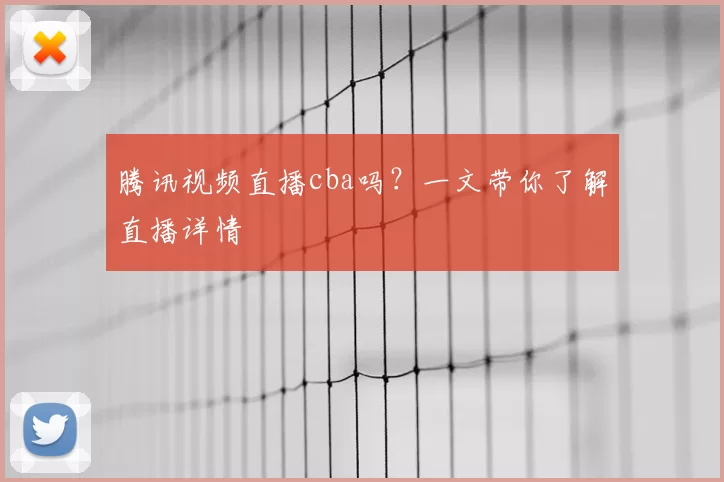 腾讯视频直播cba吗?一文带你了解直播详情