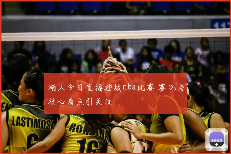 湖人今日直播迎战nba比赛 赛况与核心看点引关注