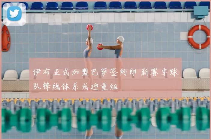 伊布正式加盟巴萨签约即 新赛季球队锋线体系或迎重组