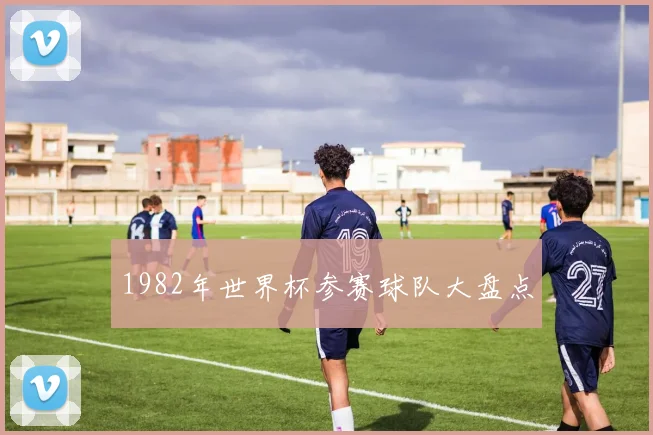 1982年世界杯参赛球队大盘点