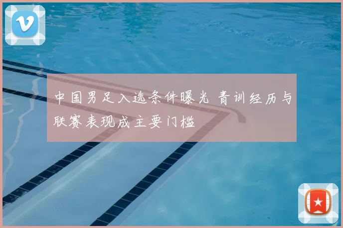 中国男足入选条件曝光 青训经历与联赛表现成主要门槛