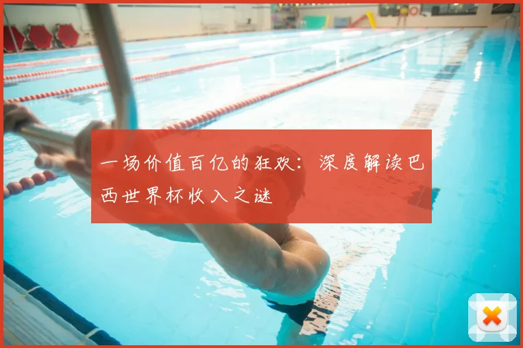 一场价值百亿的狂欢：深度解读巴西世界杯收入之谜