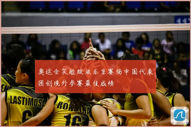 奥运会笑脸绽放东京赛场中国代表团创境外参赛最佳成绩