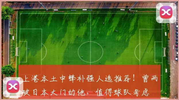 上港本土中锋补强人选推荐！曾两破日本大门的他，值得球队考虑