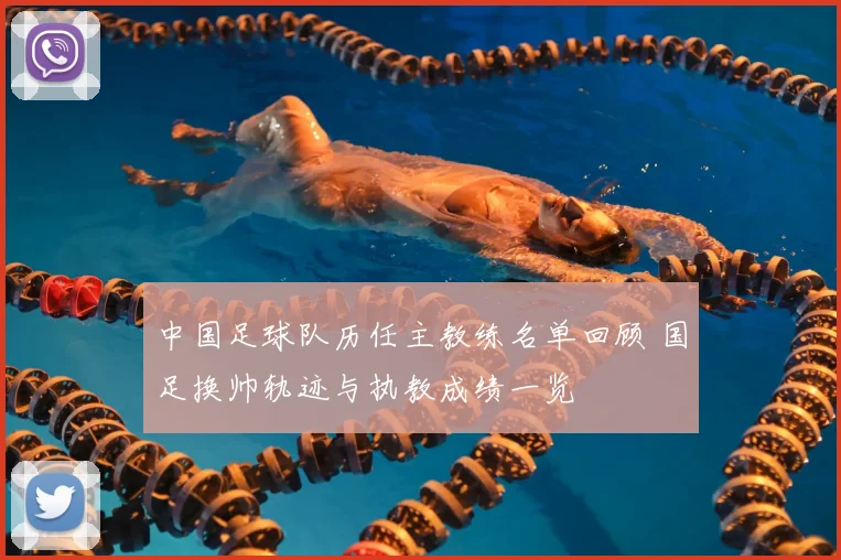 中国足球队历任主教练名单回顾 国足换帅轨迹与执教成绩一览
