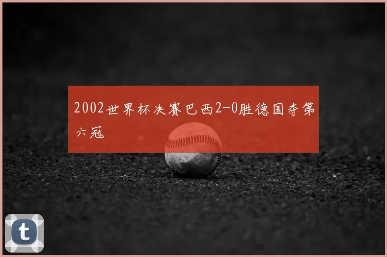 2002世界杯决赛巴西2-0胜德国夺第六冠