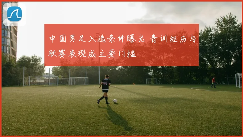 中国男足入选条件曝光 青训经历与联赛表现成主要门槛