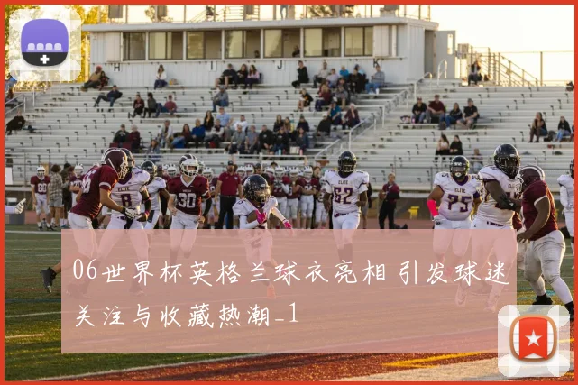 06世界杯英格兰球衣亮相 引发球迷关注与收藏热潮_1